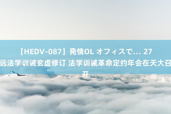 【HEDV-087】発情OL オフィスで… 27 深远法学训诫玄虚修订 法学训诫革命定约年会在天大召开