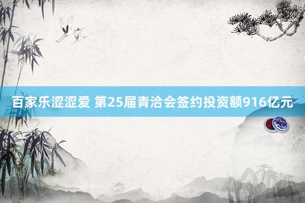 百家乐涩涩爱 第25届青洽会签约投资额916亿元