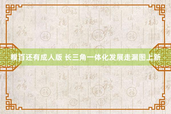 糗百还有成人版 长三角一体化发展走漏图上新