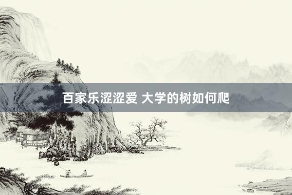 百家乐涩涩爱 大学的树如何爬