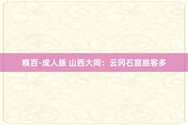 糗百-成人版 山西大同：云冈石窟旅客多