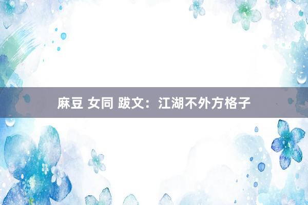 麻豆 女同 跋文:江湖不外方格子
