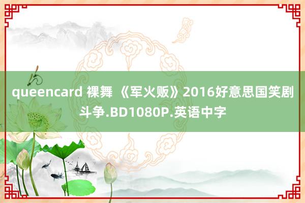 queencard 裸舞 《军火贩》2016好意思国笑剧斗争.BD1080P.英语中字