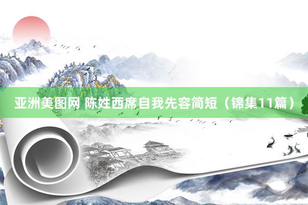 亚洲美图网 陈姓西席自我先容简短（锦集11篇）