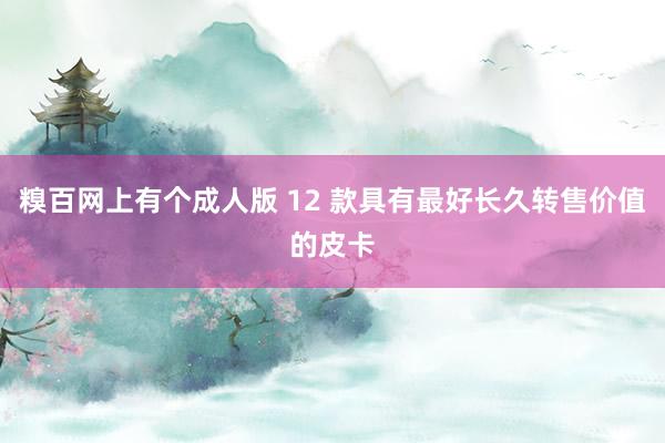 糗百网上有个成人版 12 款具有最好长久转售价值的皮卡