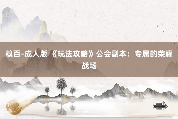 糗百-成人版 《玩法攻略》公会副本：专属的荣耀战场