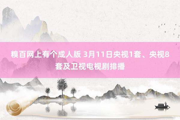 糗百网上有个成人版 3月11日央视1套、央视8套及卫视电视剧排播