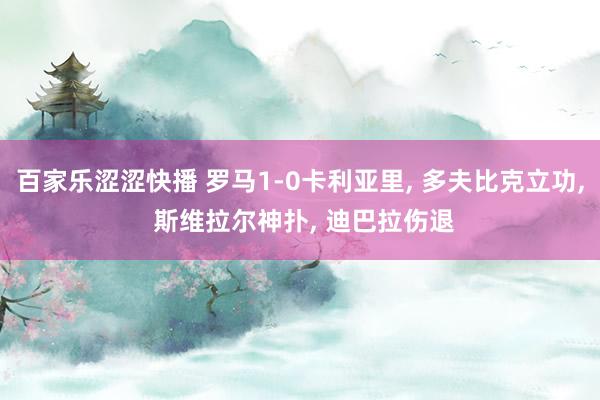 百家乐涩涩快播 罗马1-0卡利亚里， 多夫比克立功， 斯维拉尔神扑， 迪巴拉伤退
