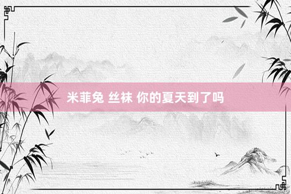 米菲兔 丝袜 你的夏天到了吗