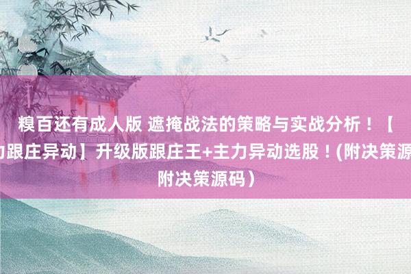糗百还有成人版 遮掩战法的策略与实战分析 ! 【主力跟庄异动】升级版跟庄王+主力异动选股 ! (附决策源码）