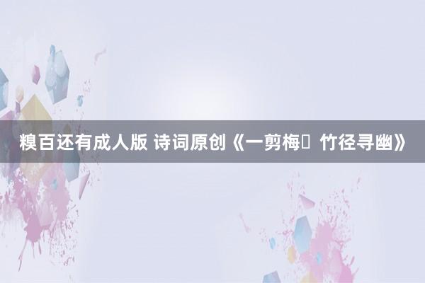 糗百还有成人版 诗词原创《一剪梅・竹径寻幽》