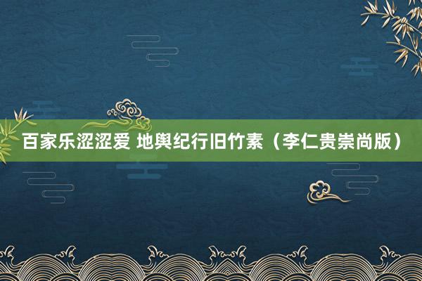 百家乐涩涩爱 地舆纪行旧竹素（李仁贵崇尚版）