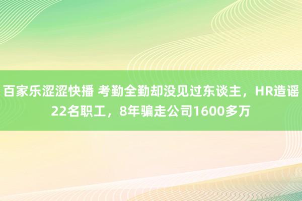 百家乐涩涩快播 考勤全勤却没见过东谈主，HR造谣22名职工，8年骗走公司1600多万